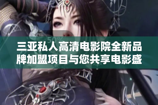 三亚私人高清电影院全新品牌加盟项目与您共享电影盛宴