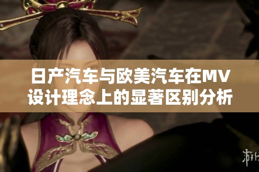日产汽车与欧美汽车在MV设计理念上的显著区别分析