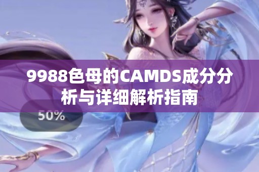 9988色母的CAMDS成分分析与详细解析指南