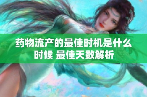 药物流产的最佳时机是什么时候 最佳天数解析