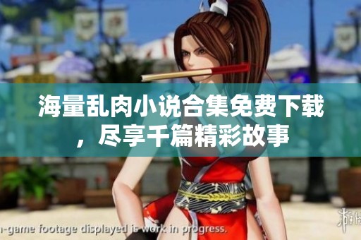 海量乱肉小说合集免费下载，尽享千篇精彩故事