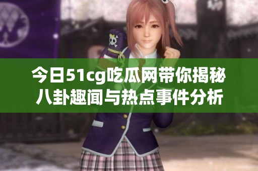 今日51cg吃瓜网带你揭秘八卦趣闻与热点事件分析