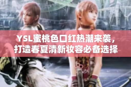 YSL蜜桃色口红热潮来袭，打造春夏清新妆容必备选择