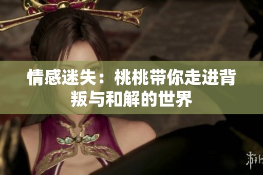 情感迷失：桃桃带你走进背叛与和解的世界