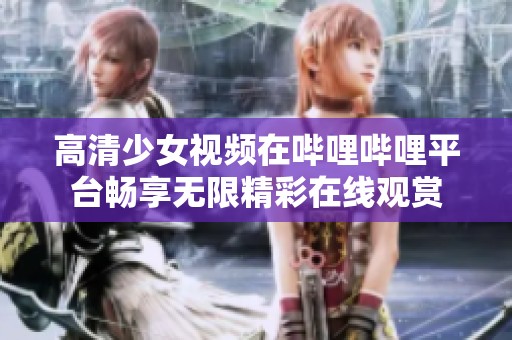 高清少女视频在哔哩哔哩平台畅享无限精彩在线观赏