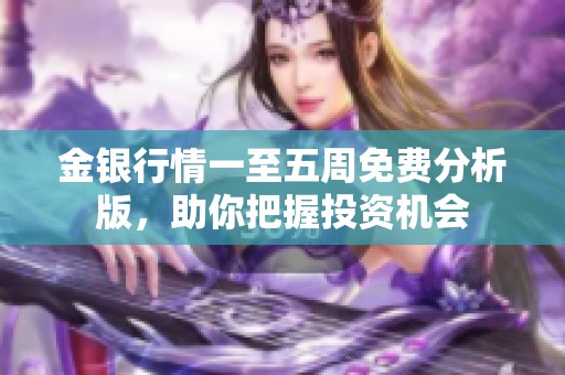 金银行情一至五周免费分析版，助你把握投资机会
