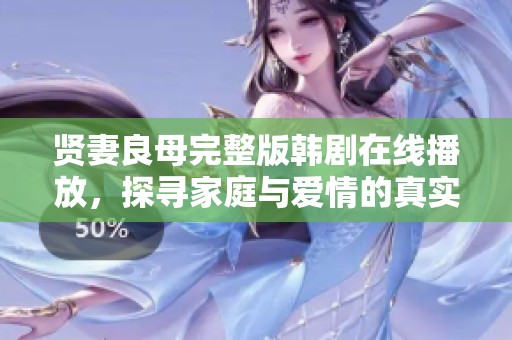 贤妻良母完整版韩剧在线播放，探寻家庭与爱情的真实故事