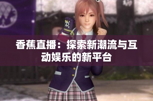 香蕉直播：探索新潮流与互动娱乐的新平台