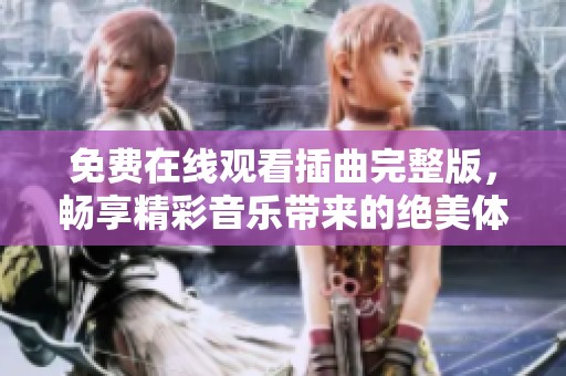 免费在线观看插曲完整版，畅享精彩音乐带来的绝美体验