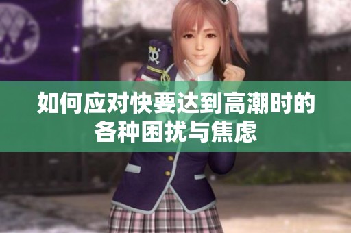 如何应对快要达到高潮时的各种困扰与焦虑