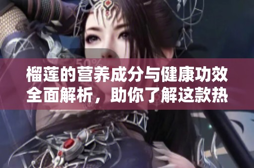 榴莲的营养成分与健康功效全面解析，助你了解这款热带水果的魅力