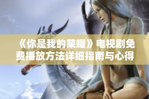 《你是我的荣耀》电视剧免费播放方法详细指南与心得分享