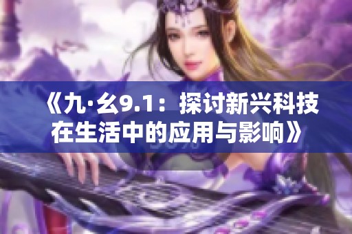 《九·幺9.1：探讨新兴科技在生活中的应用与影响》