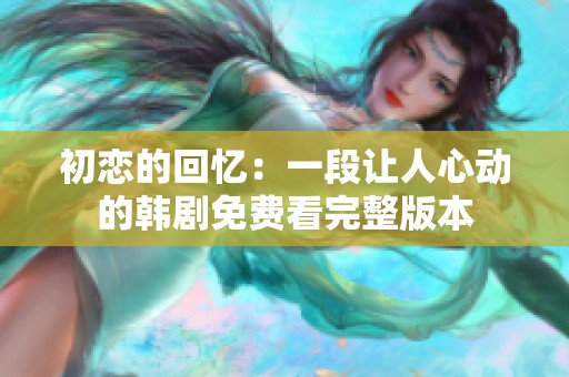 初恋的回忆：一段让人心动的韩剧免费看完整版本