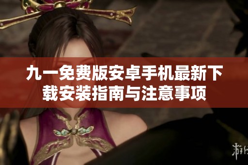 九一免费版安卓手机最新下载安装指南与注意事项