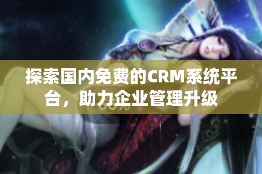 探索国内免费的CRM系统平台，助力企业管理升级