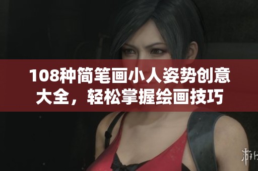 108种简笔画小人姿势创意大全，轻松掌握绘画技巧