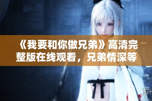 《我要和你做兄弟》高清完整版在线观看，兄弟情深等你来体验