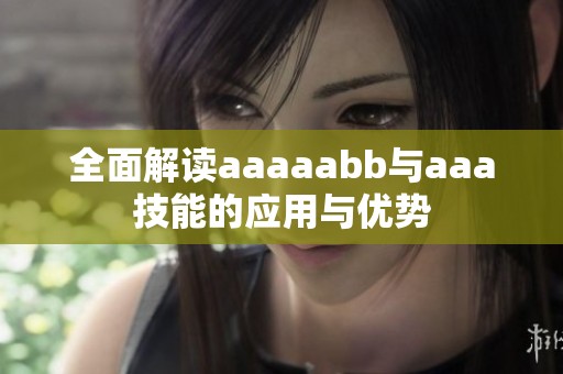 全面解读aaaaabb与aaa技能的应用与优势