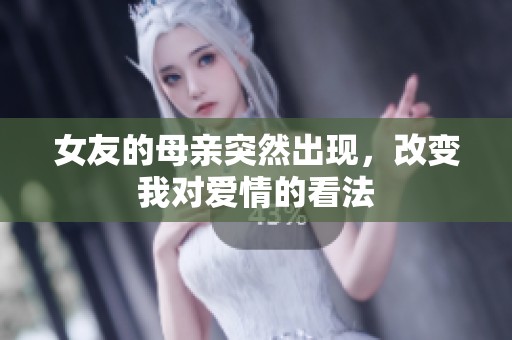 女友的母亲突然出现，改变我对爱情的看法