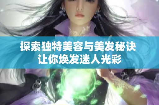 探索独特美容与美发秘诀 让你焕发迷人光彩