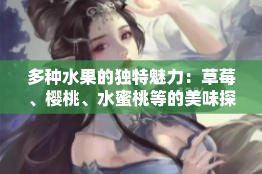 多种水果的独特魅力：草莓、樱桃、水蜜桃等的美味探索