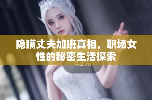 隐瞒丈夫加班真相，职场女性的秘密生活探索