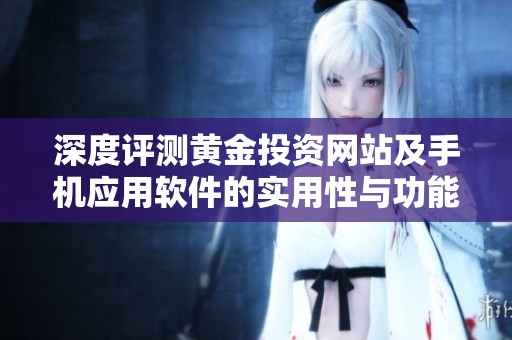 深度评测黄金投资网站及手机应用软件的实用性与功能