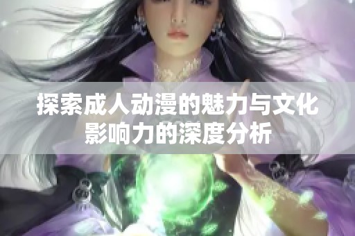 探索成人动漫的魅力与文化影响力的深度分析