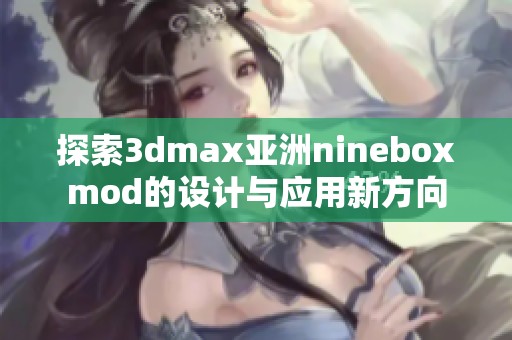 探索3dmax亚洲nineboxmod的设计与应用新方向
