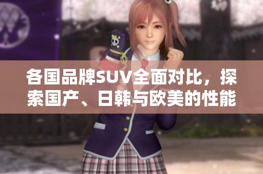 各国品牌SUV全面对比，探索国产、日韩与欧美的性能与魅力