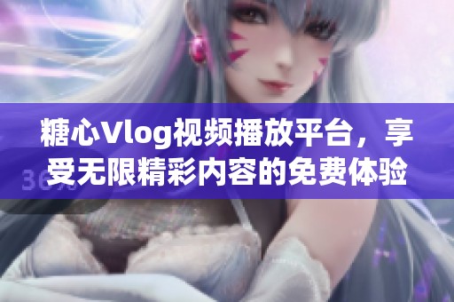 糖心Vlog视频播放平台，享受无限精彩内容的免费体验
