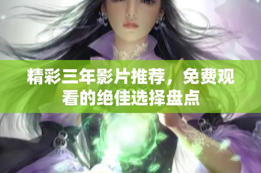 精彩三年影片推荐，免费观看的绝佳选择盘点