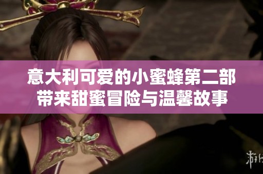 意大利可爱的小蜜蜂第二部带来甜蜜冒险与温馨故事