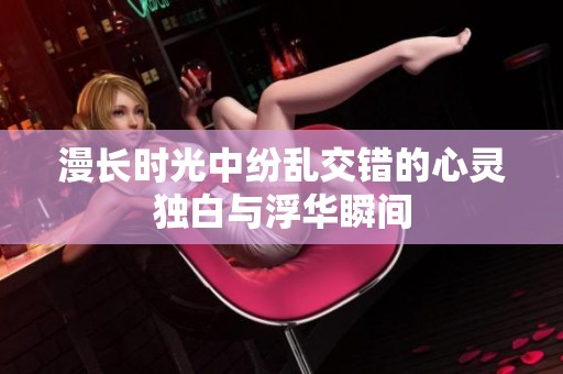 漫长时光中纷乱交错的心灵独白与浮华瞬间
