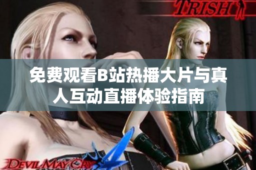 免费观看B站热播大片与真人互动直播体验指南