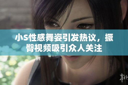 小S性感舞姿引发热议，撅臀视频吸引众人关注