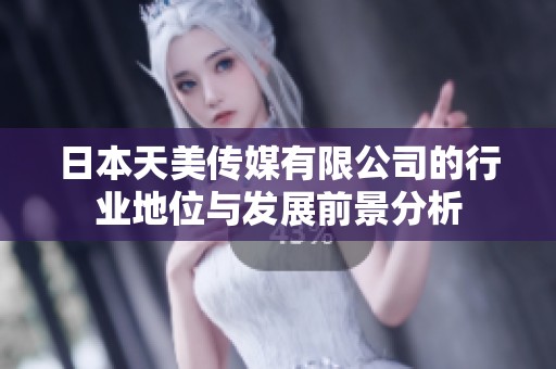 日本天美传媒有限公司的行业地位与发展前景分析
