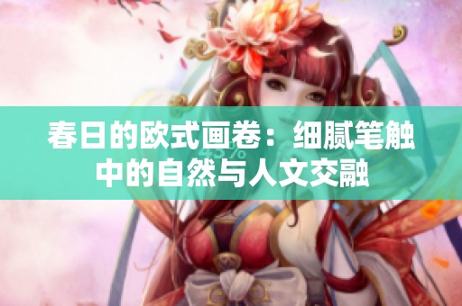春日的欧式画卷：细腻笔触中的自然与人文交融