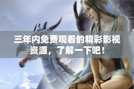 三年内免费观看的精彩影视资源，了解一下吧！