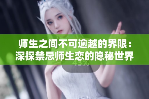 师生之间不可逾越的界限：深探禁忌师生恋的隐秘世界