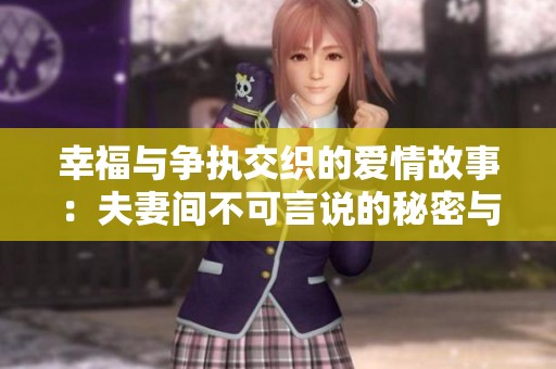 幸福与争执交织的爱情故事：夫妻间不可言说的秘密与温情