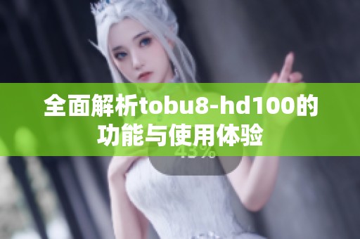 全面解析tobu8-hd100的功能与使用体验