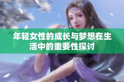 年轻女性的成长与梦想在生活中的重要性探讨