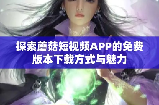 探索蘑菇短视频APP的免费版本下载方式与魅力