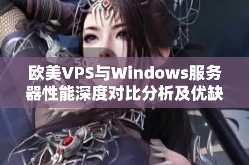 欧美VPS与Windows服务器性能深度对比分析及优缺点探讨