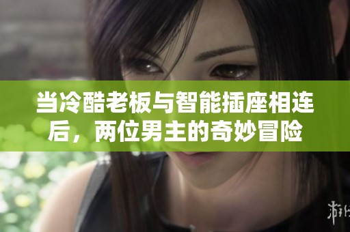 当冷酷老板与智能插座相连后，两位男主的奇妙冒险