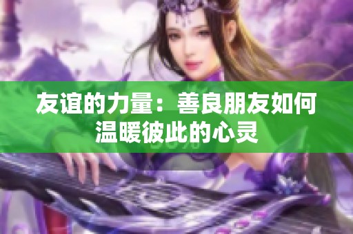 友谊的力量：善良朋友如何温暖彼此的心灵