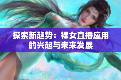 探索新趋势：裸女直播应用的兴起与未来发展
