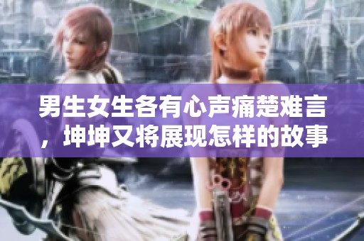 男生女生各有心声痛楚难言，坤坤又将展现怎样的故事